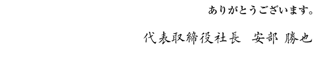 ありがとうございます。代表取締役社長 安倍勝也